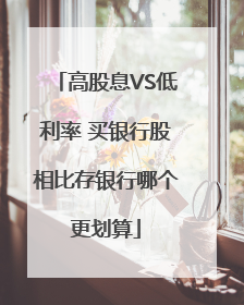高股息VS低利率 买银行股相比存银行哪个更划算