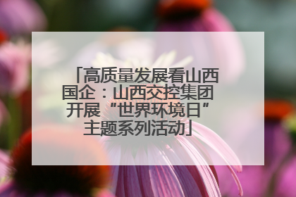 高质量发展看山西国企：山西交控集团开展“世界环境日”主题系列活动