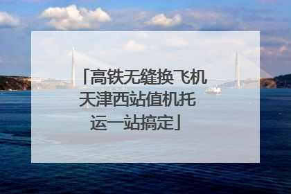 高铁无缝换飞机 天津西站值机托运一站搞定