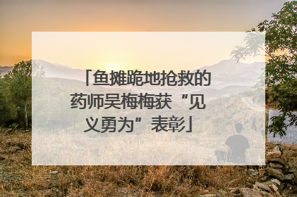 鱼摊跪地抢救的药师吴梅梅获“见义勇为”表彰