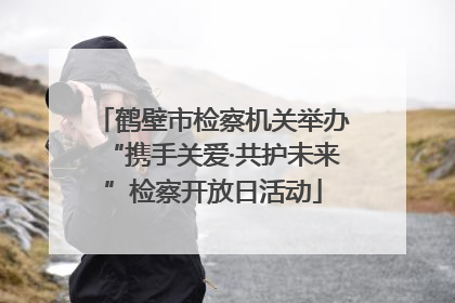 鹤壁市检察机关举办“携手关爱·共护未来”检察开放日活动