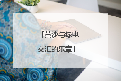黄沙与绿电交汇的乐章