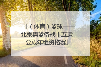 （体育）篮球——北京男篮备战十五运会成年组资格赛