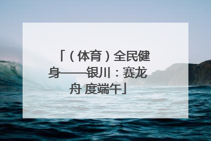 （体育）全民健身——银川：赛龙舟 度端午