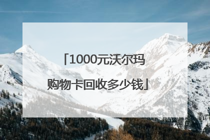 1000元沃尔玛购物卡回收多少钱