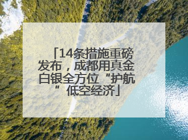 14条措施重磅发布，成都用真金白银全方位“护航”低空经济
