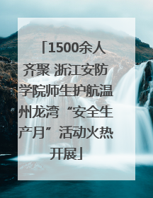 1500余人齐聚 浙江安防学院师生护航温州龙湾“安全生产月”活动火热开展