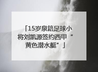 15岁泉籍足球小将刘凯源签约西甲“黄色潜水艇”