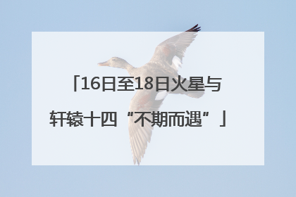 16日至18日火星与轩辕十四“不期而遇”