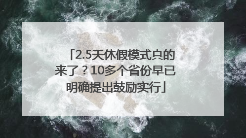2.5天休假模式真的来了？10多个省份早已明确提出鼓励实行