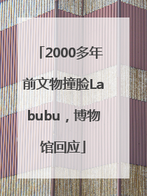 2000多年前文物撞脸Labubu，博物馆回应