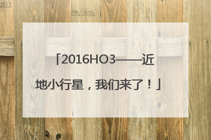 2016HO3——近地小行星，我们来了！