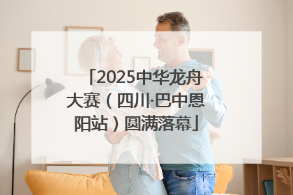 2025中华龙舟大赛（四川·巴中恩阳站）圆满落幕