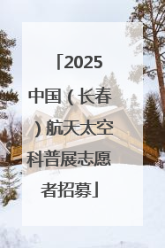 2025中国（长春）航天太空科普展志愿者招募