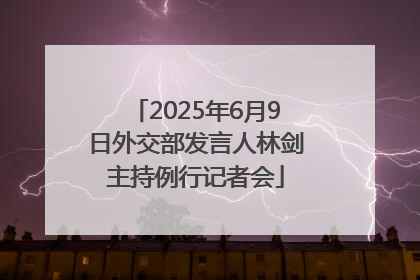 2025年6月9日外交部发言人林剑主持例行记者会