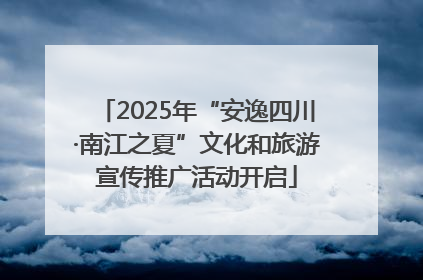 2025年“安逸四川·南江之夏”文化和旅游宣传推广活动开启