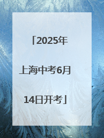 2025年上海中考6月14日开考