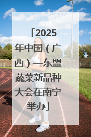 2025年中国（广西）—东盟蔬菜新品种大会在南宁举办