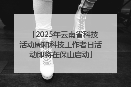 2025年云南省科技活动周和科技工作者日活动即将在保山启动