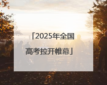 2025年全国高考拉开帷幕