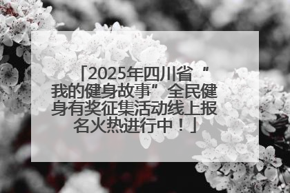 2025年四川省“我的健身故事”全民健身有奖征集活动线上报名火热进行中！
