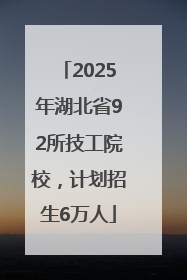 2025年湖北省92所技工院校，计划招生6万人