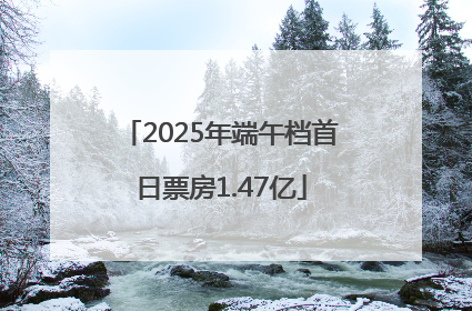 2025年端午档首日票房1.47亿