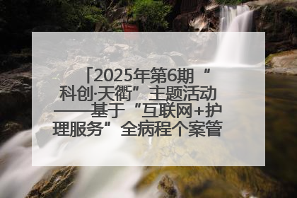 2025年第6期“科创·天衢”主题活动——基于“互联网+护理服务”全病程个案管理的护理质量管理会议顺利召开