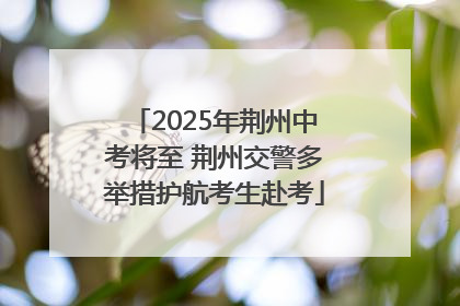 2025年荆州中考将至 荆州交警多举措护航考生赴考