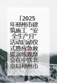 2025年邳州市建筑施工“安全生产月”活动启动仪式暨应急救援演练观摩会在中铁北京局邳州市中医院项目成功举办