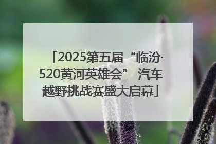 2025第五届“临汾·520黄河英雄会” 汽车越野挑战赛盛大启幕
