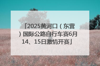 2025黄河口（东营）国际公路自行车赛6月14、15日激情开赛