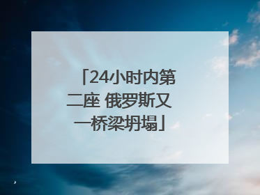24小时内第二座 俄罗斯又一桥梁坍塌