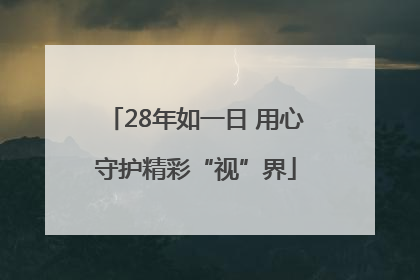 28年如一日 用心守护精彩“视”界