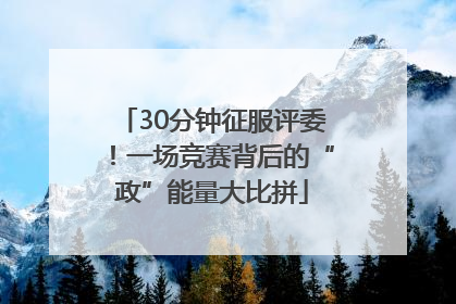 30分钟征服评委！一场竞赛背后的“政”能量大比拼