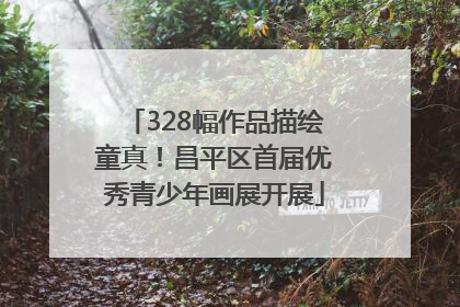 328幅作品描绘童真！昌平区首届优秀青少年画展开展