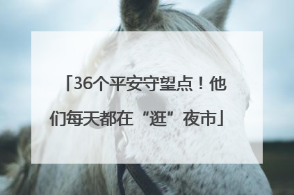 36个平安守望点！他们每天都在“逛”夜市