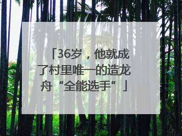 36岁，他就成了村里唯一的造龙舟“全能选手”