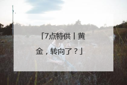 7点特供丨黄金，转向了？