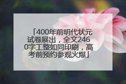 400年前明代状元试卷展出，全文2460字工整如同印刷，高考前预约参观火爆