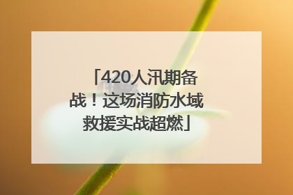420人汛期备战！这场消防水域救援实战超燃