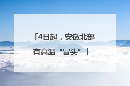 4日起，安徽北部有高温“冒头”