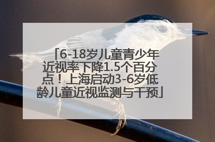 6-18岁儿童青少年近视率下降1.5个百分点！上海启动3-6岁低龄儿童近视监测与干预
