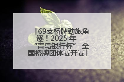69支桥牌劲旅角逐！2025 年 “青岛银行杯” 全国桥牌团体赛开赛