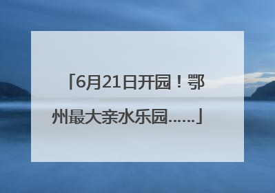 6月21日开园！鄂州最大亲水乐园……