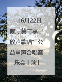 6月22日晚，第二季“放声歌唱”公益童声合唱音乐会上演
