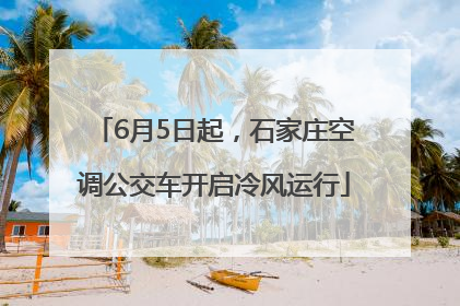 6月5日起，石家庄空调公交车开启冷风运行