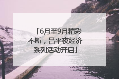 6月至9月精彩不断，昌平夜经济系列活动开启