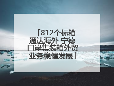 812个标箱通达海外 宁德口岸集装箱外贸业务稳健发展