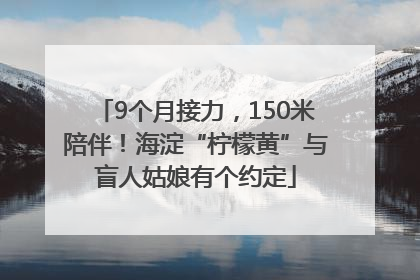 9个月接力，150米陪伴！海淀“柠檬黄”与盲人姑娘有个约定